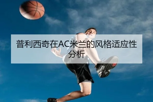 普利西奇在AC米兰的风格适应性分析